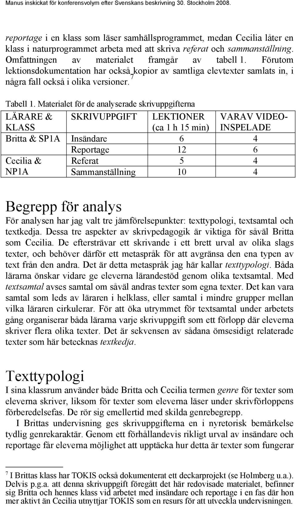 Materialet för de analyserade skrivuppgifterna LÄRARE & KLASS SKRIVUPPGIFT LEKTIONER (ca 1 h 15 min) VARAV VIDEO- INSPELADE Britta & SP1A Insändare 6 4 Reportage 12 6 Cecilia & Referat 5 4 NP1A