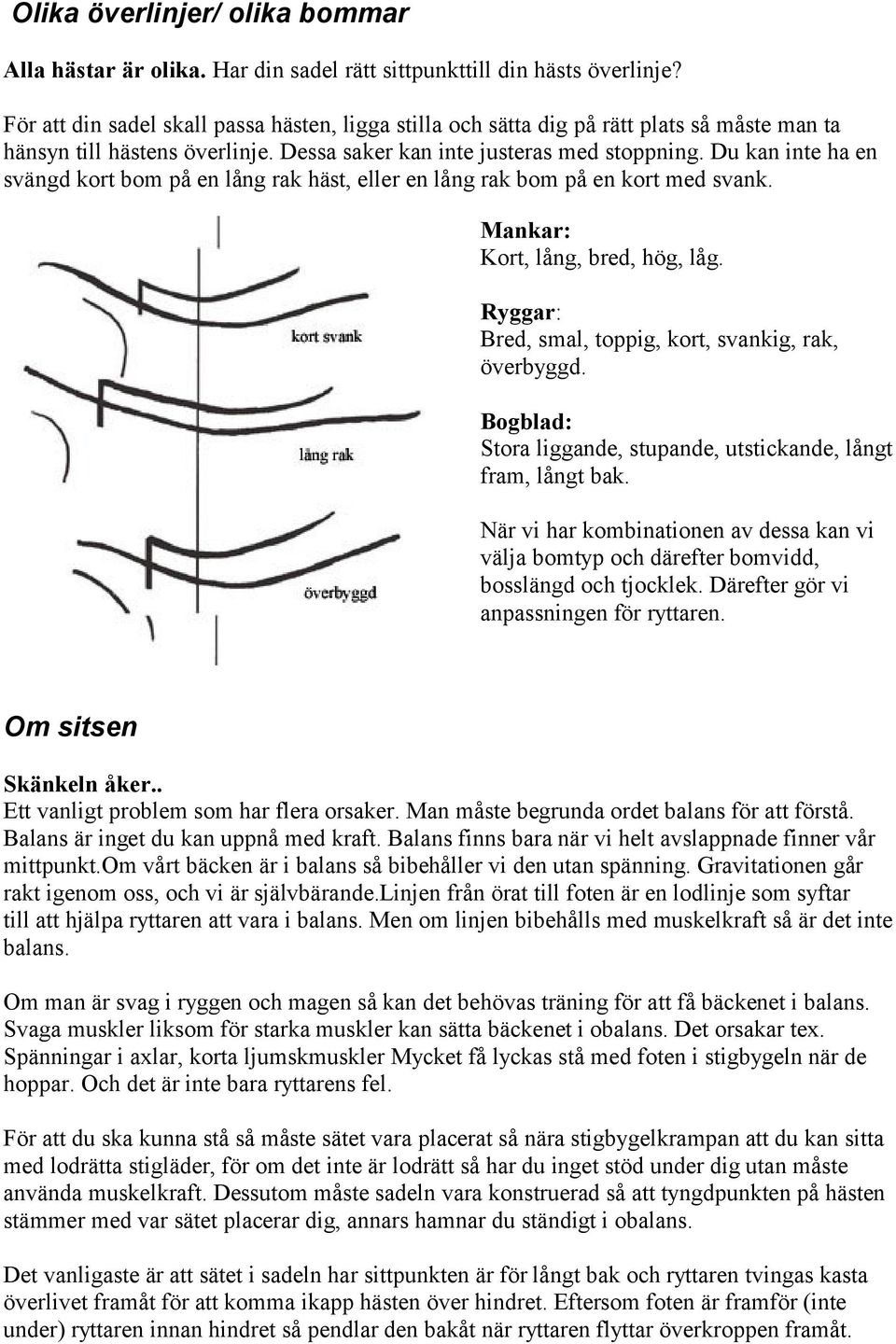 Du kan inte ha en svängd kort bom på en lång rak häst, eller en lång rak bom på en kort med svank. Mankar: Kort, lång, bred, hög, låg. Ryggar: Bred, smal, toppig, kort, svankig, rak, överbyggd.