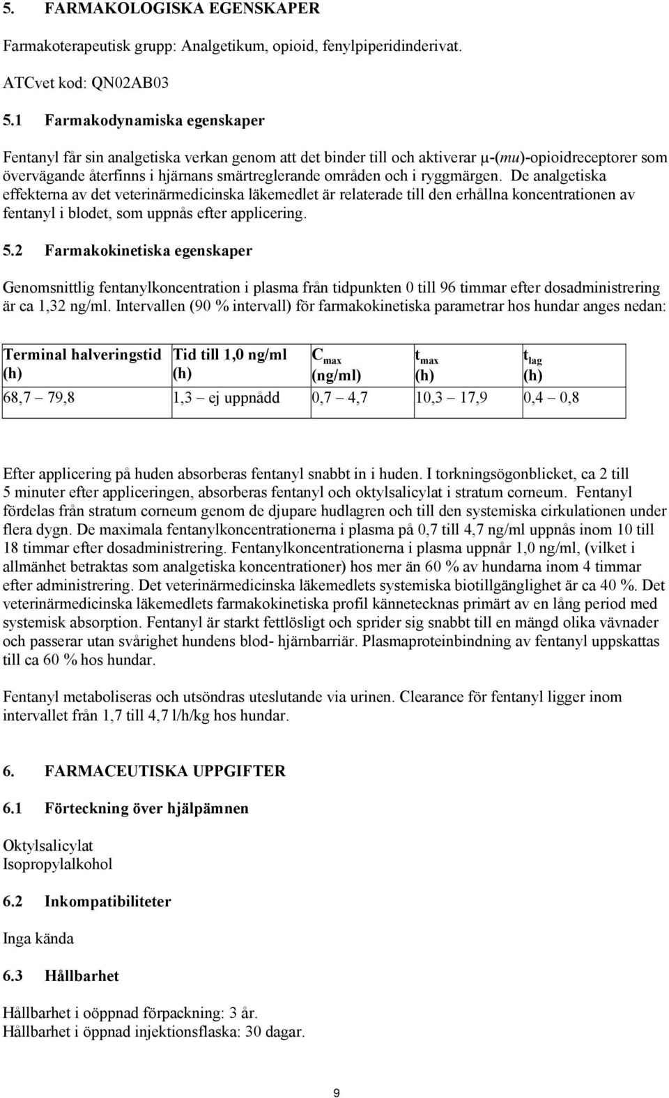 ryggmärgen. De analgetiska effekterna av det veterinärmedicinska läkemedlet är relaterade till den erhållna koncentrationen av fentanyl i blodet, som uppnås efter applicering. 5.
