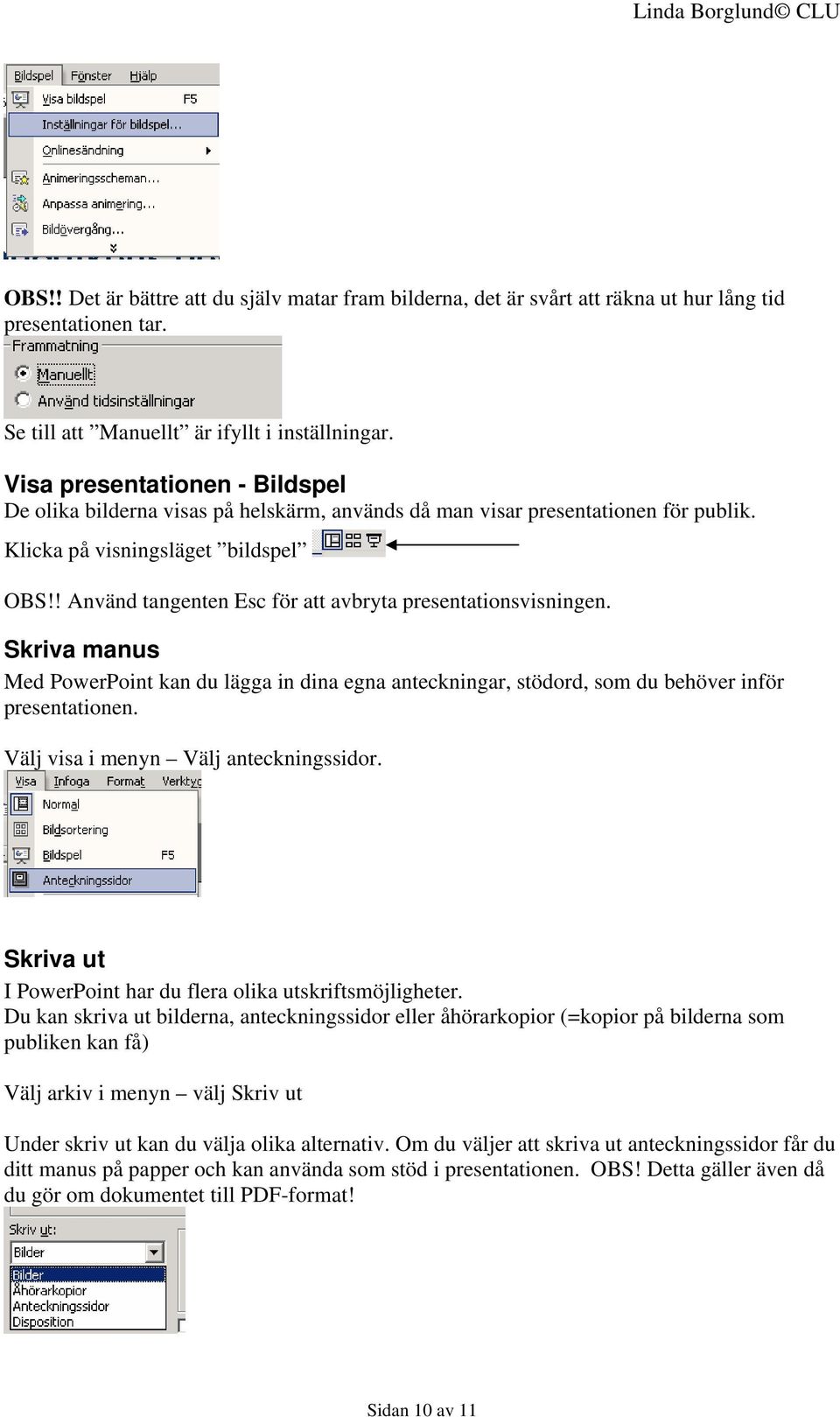 ! Använd tangenten Esc för att avbryta presentationsvisningen. Skriva manus Med PowerPoint kan du lägga in dina egna anteckningar, stödord, som du behöver inför presentationen.