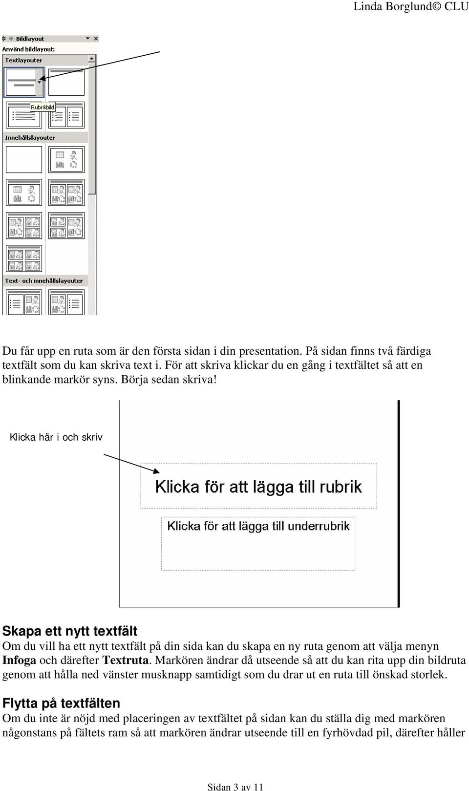 Klicka här i och skriv Skapa ett nytt textfält Om du vill ha ett nytt textfält på din sida kan du skapa en ny ruta genom att välja menyn Infoga och därefter Textruta.