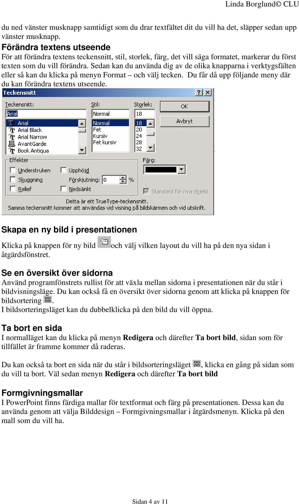 Sedan kan du använda dig av de olika knapparna i verktygsfälten eller så kan du klicka på menyn Format och välj tecken. Du får då upp följande meny där du kan förändra textens utseende.