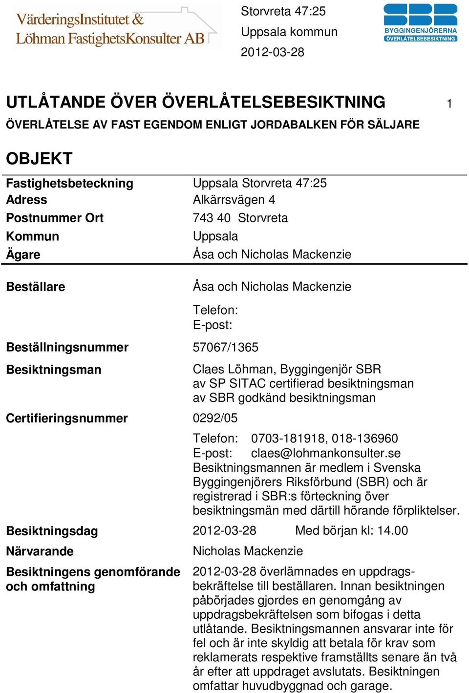 Byggingenjör SBR av SP SITAC certifierad besiktningsman av SBR godkänd besiktningsman Telefon: 0703-181918, 018-136960 E-post: claes@lohmankonsulter.