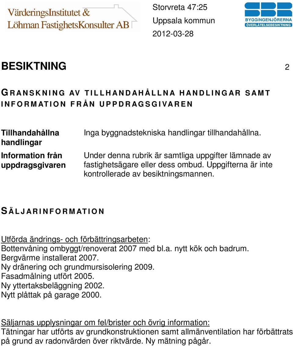 Uppgifterna är inte kontrollerade av besiktningsmannen. S Ä L J A R I N F O R M AT I O N Utförda ändrings- och förbättringsarbeten: Bottenvåning ombyggt/renoverat 2007 med bl.a. nytt kök och badrum.