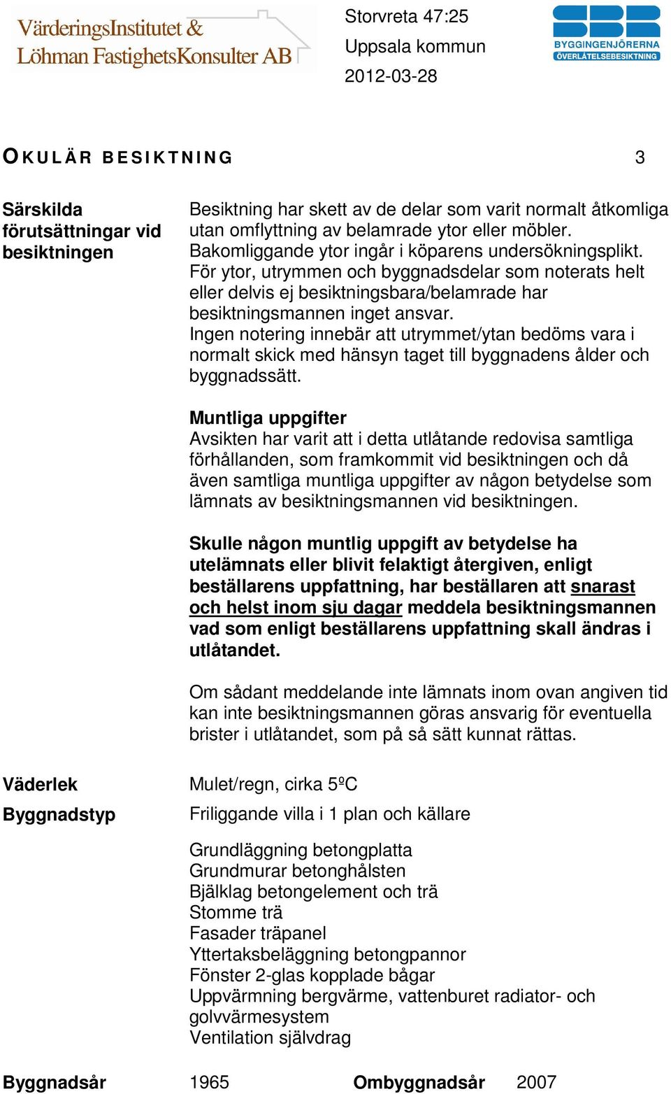 Ingen notering innebär att utrymmet/ytan bedöms vara i normalt skick med hänsyn taget till byggnadens ålder och byggnadssätt.