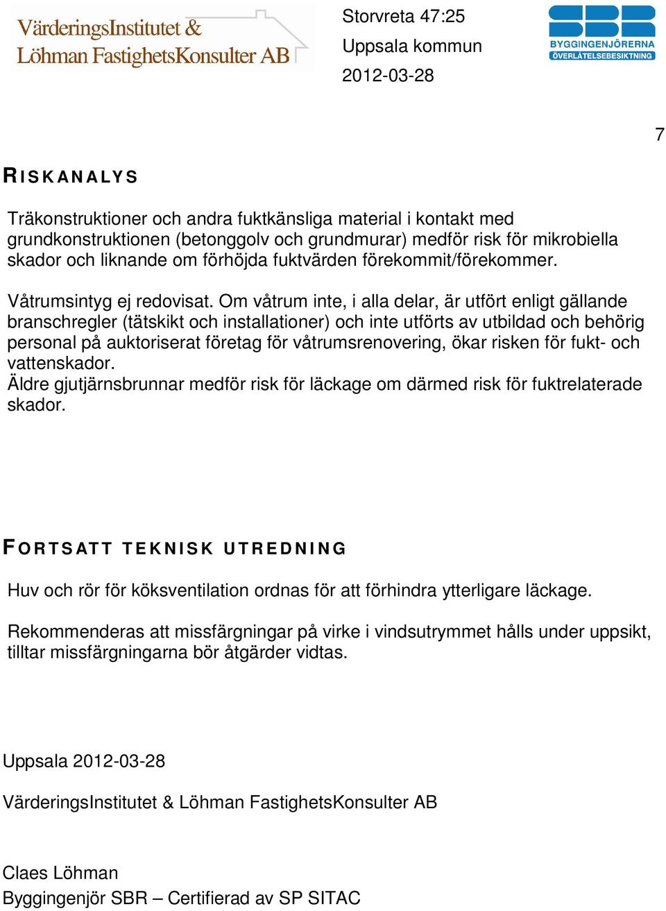 Om våtrum inte, i alla delar, är utfört enligt gällande branschregler (tätskikt och installationer) och inte utförts av utbildad och behörig personal på auktoriserat företag för våtrumsrenovering,