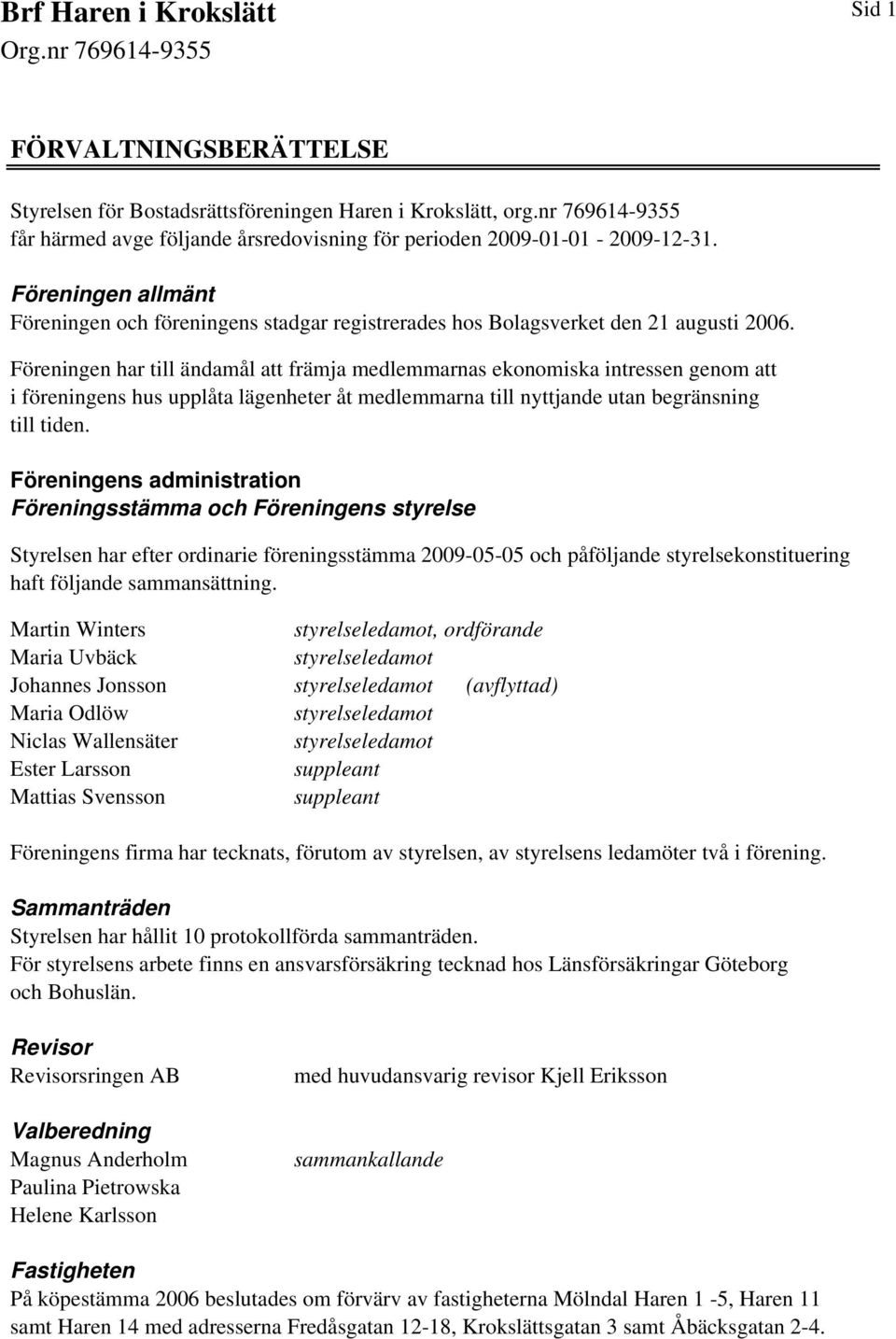 Föreningen har till ändamål att främja medlemmarnas ekonomiska intressen genom att i föreningens hus upplåta lägenheter åt medlemmarna till nyttjande utan begränsning till tiden.