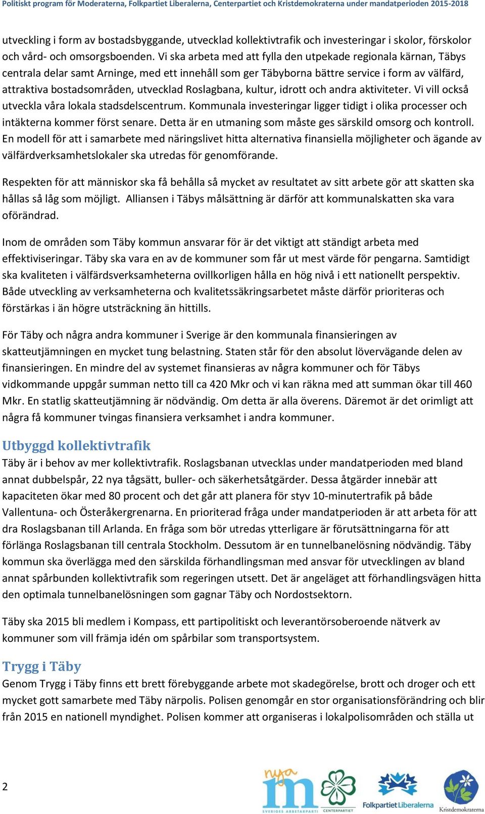 Roslagbana, kultur, idrott och andra aktiviteter. Vi vill också utveckla våra lokala stadsdelscentrum. Kommunala investeringar ligger tidigt i olika processer och intäkterna kommer först senare.