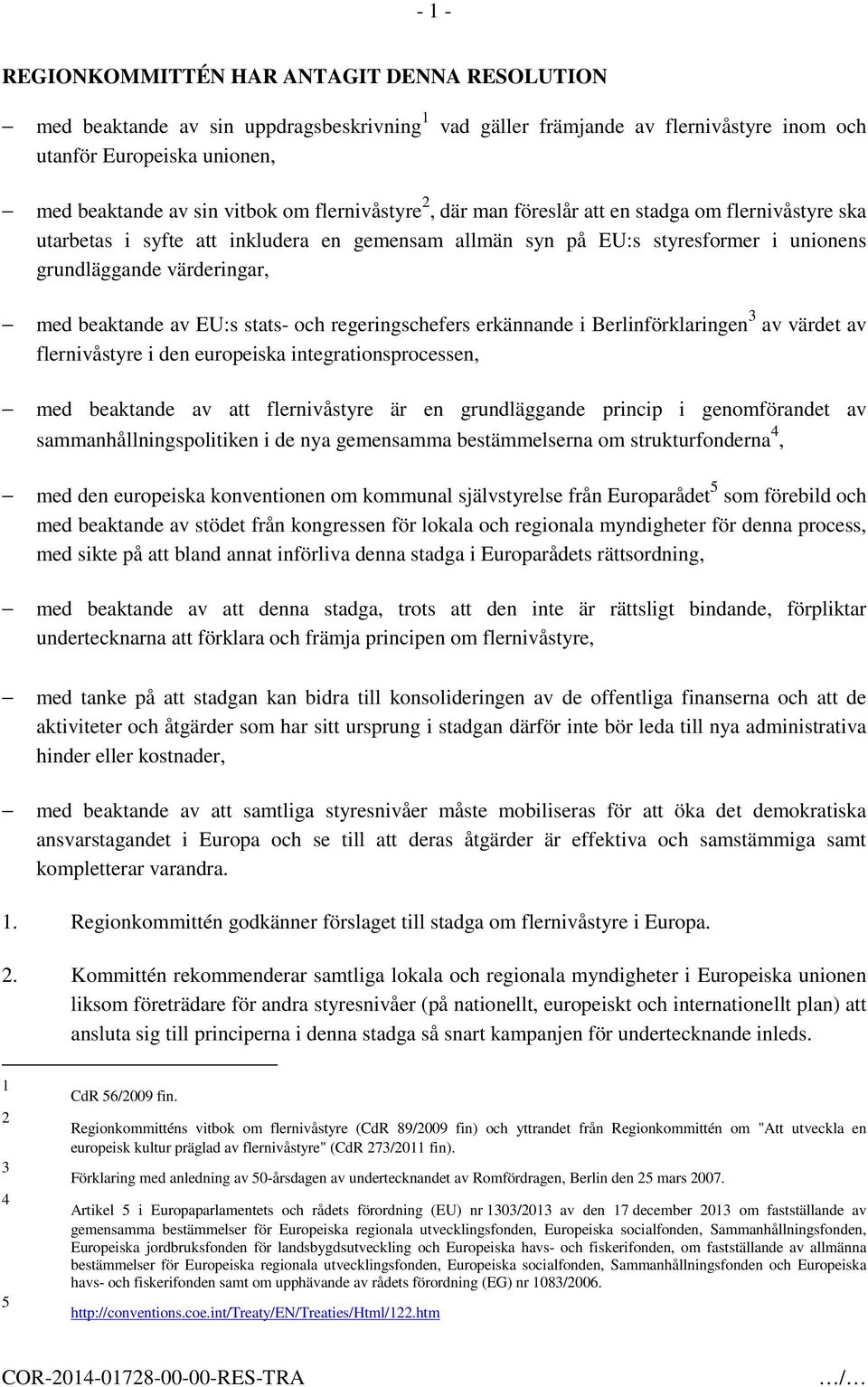 EU:s stats- och regeringschefers erkännande i Berlinförklaringen 3 av värdet av flernivåstyre i den europeiska integrationsprocessen, med beaktande av att flernivåstyre är en grundläggande princip i