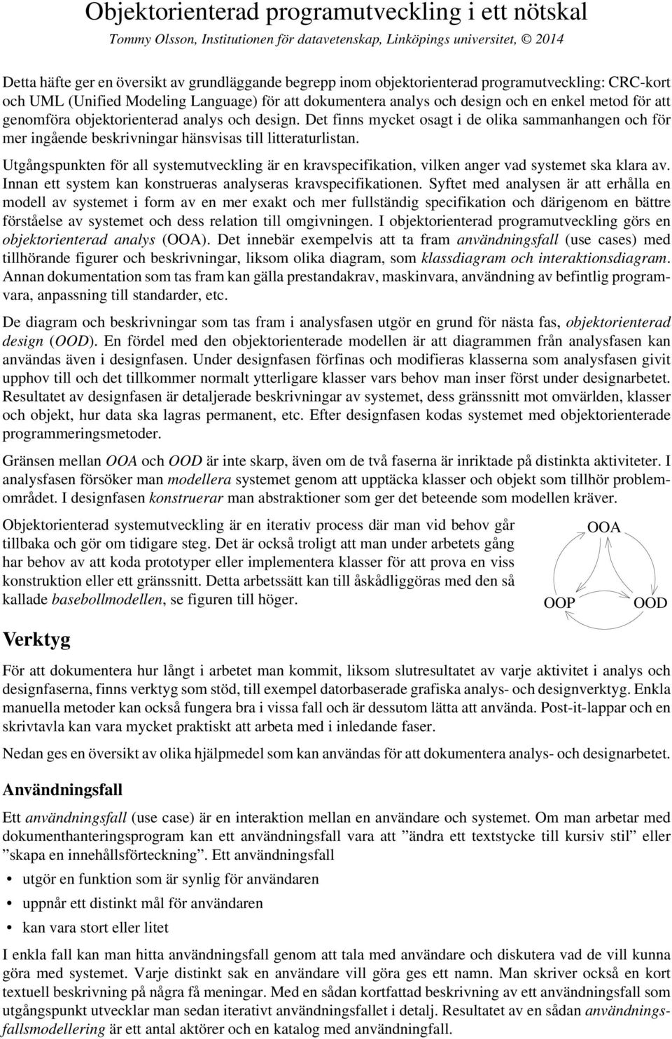 Det finns mycket osagt i de olika sammanhangen och för mer ingående beskrivningar hänsvisas till litteraturlistan.