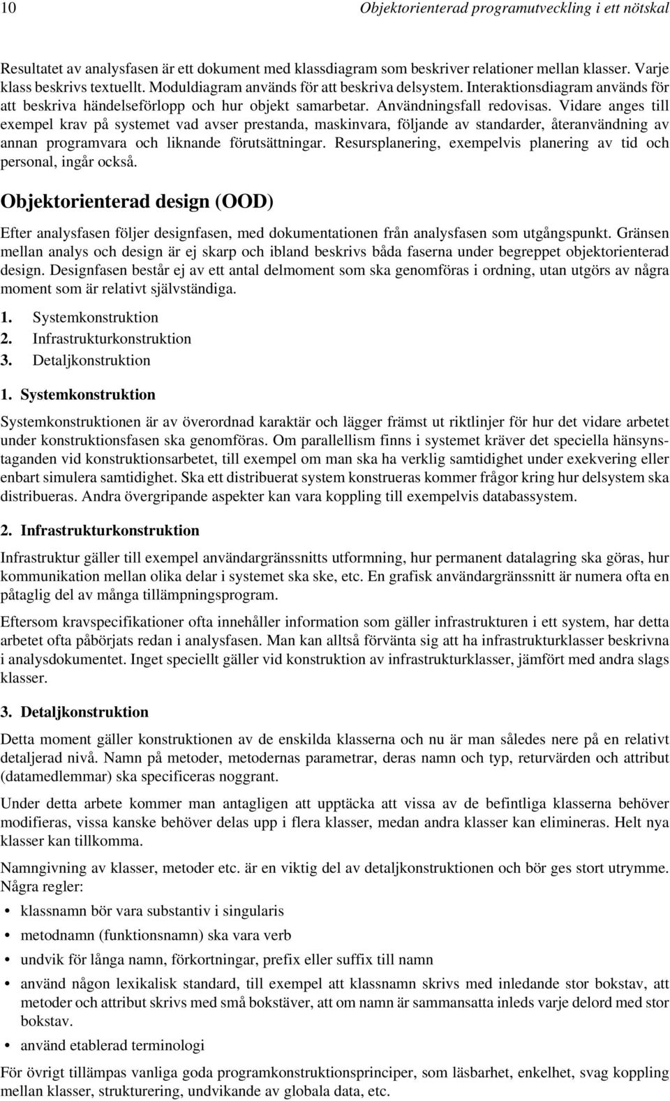Vidare anges till exempel krav på systemet vad avser prestanda, maskinvara, följande av standarder, återanvändning av annan programvara och liknande förutsättningar.