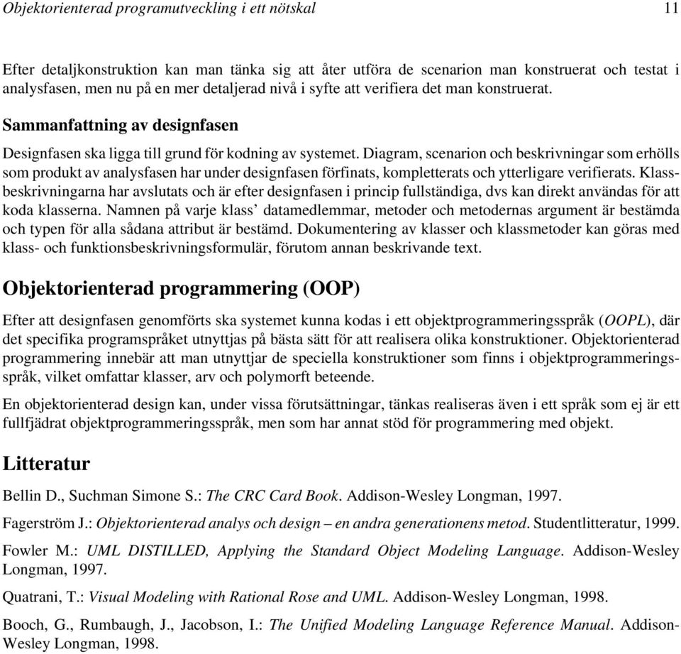 Diagram, scenarion och beskrivningar som erhölls som produkt av analysfasen har under designfasen förfinats, kompletterats och ytterligare verifierats.