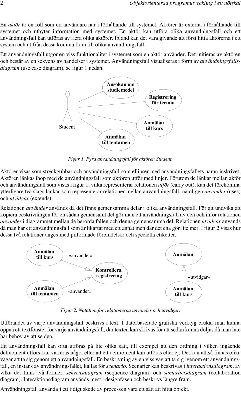 Ibland kan det vara givande att först hitta aktörerna i ett system och utifrån dessa komma fram till olika användningsfall.