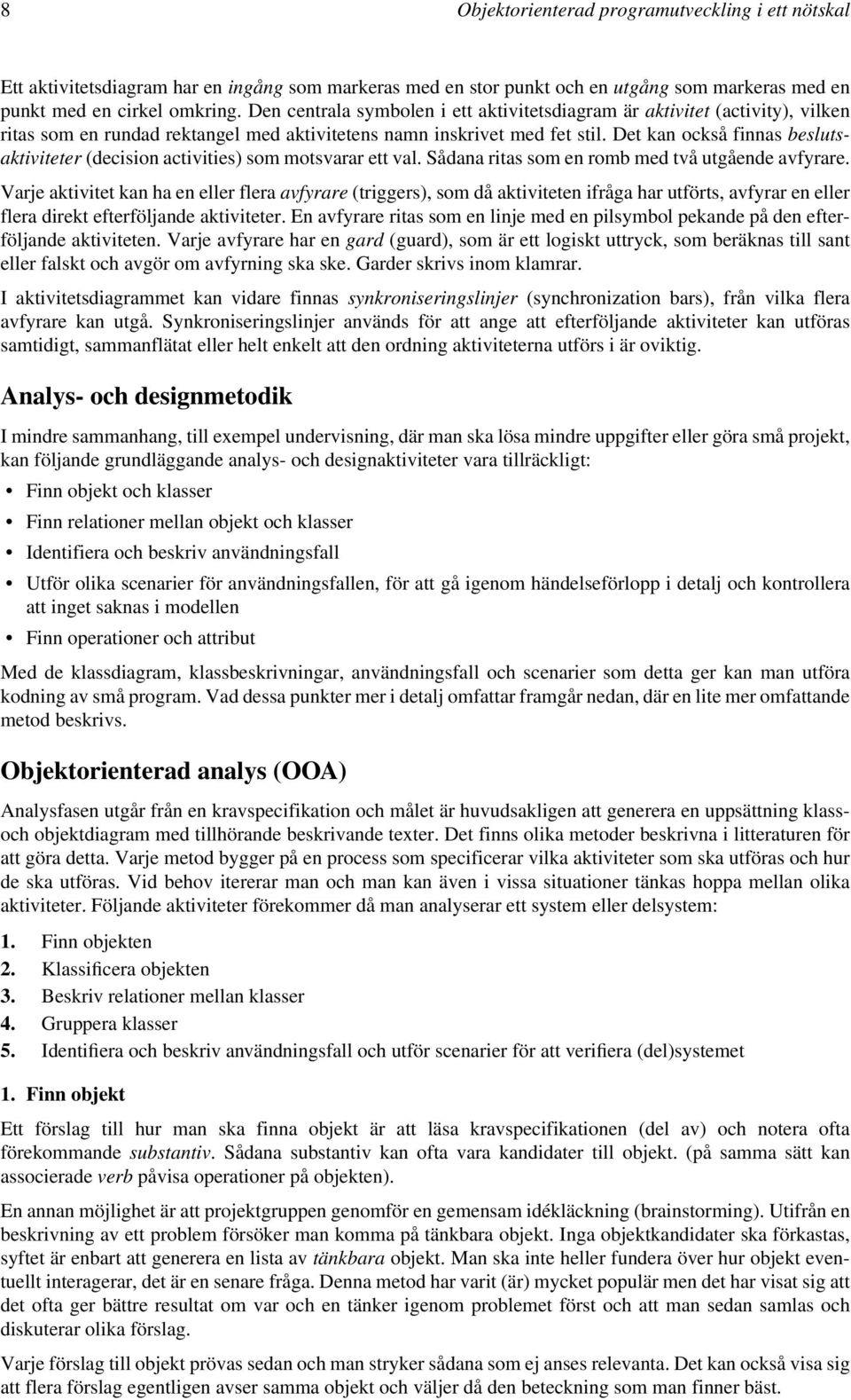 Det kan också finnas beslutsaktiviteter (decision activities) som motsvarar ett val. Sådana ritas som en romb med två utgående avfyrare.