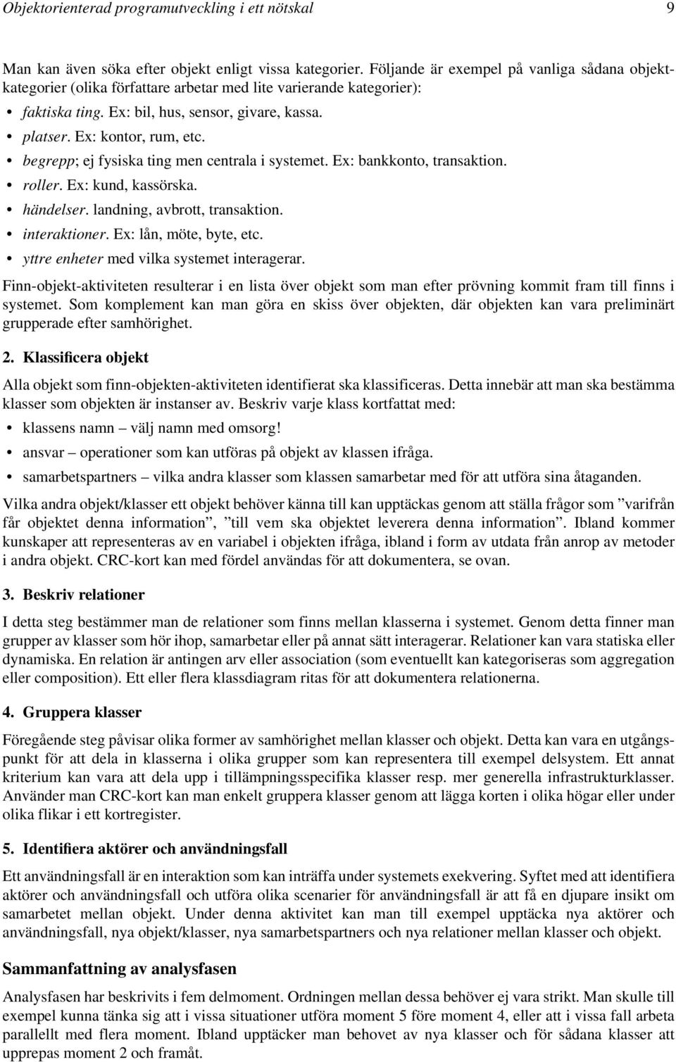 begrepp; ej fysiska ting men centrala i systemet. Ex: bankkonto, transaktion. roller. Ex: kund, kassörska. händelser. landning, avbrott, transaktion. interaktioner. Ex: lån, möte, byte, etc.