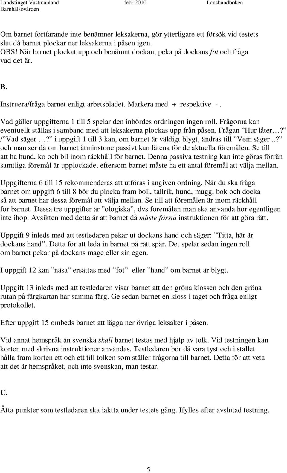 Vad gäller uppgifterna 1 till 5 spelar den inbördes ordningen ingen roll. Frågorna kan eventuellt ställas i samband med att leksakerna plockas upp från påsen. Frågan Hur låter? / Vad säger?