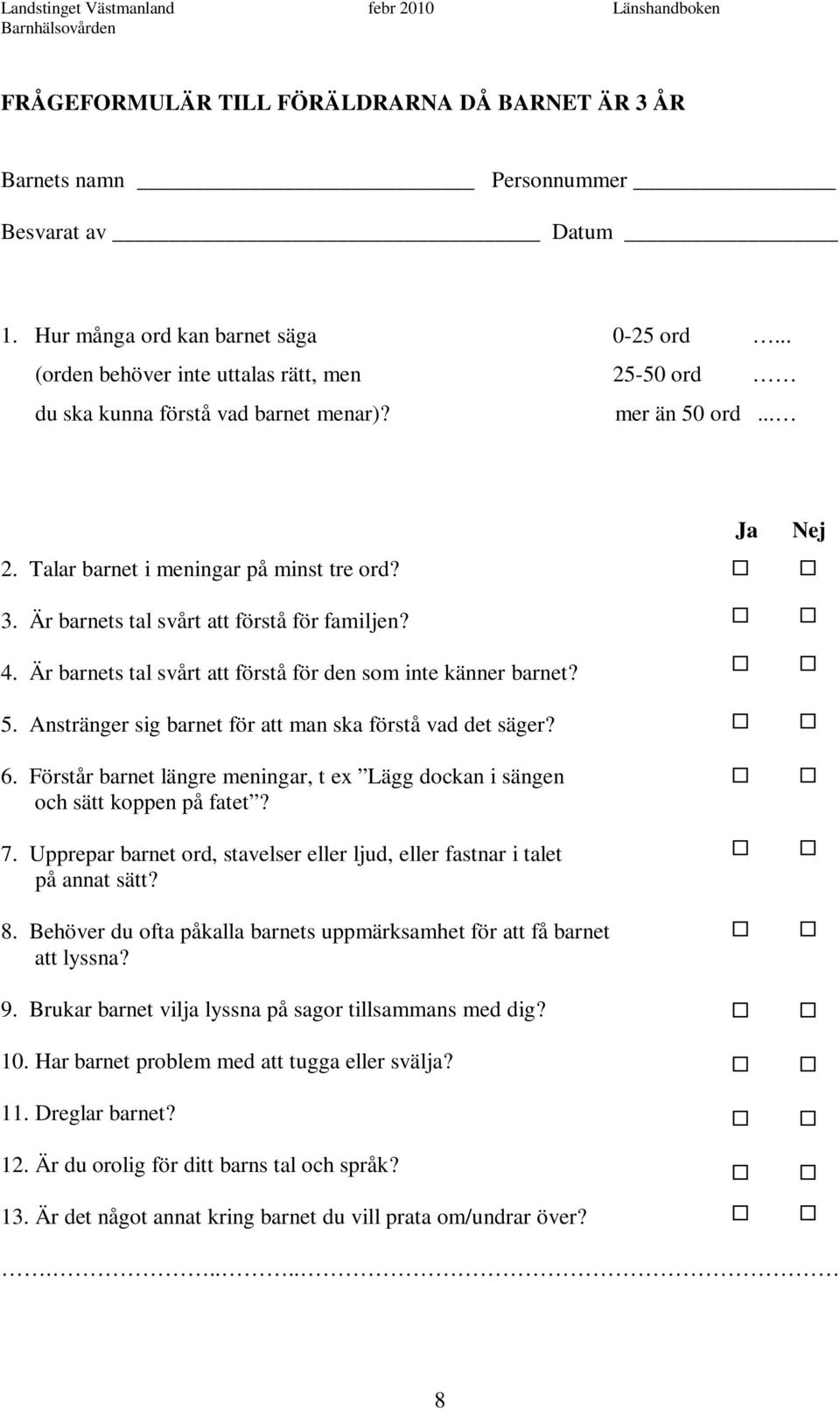 4. Är barnets tal svårt att förstå för den som inte känner barnet? 5. Anstränger sig barnet för att man ska förstå vad det säger? 6.