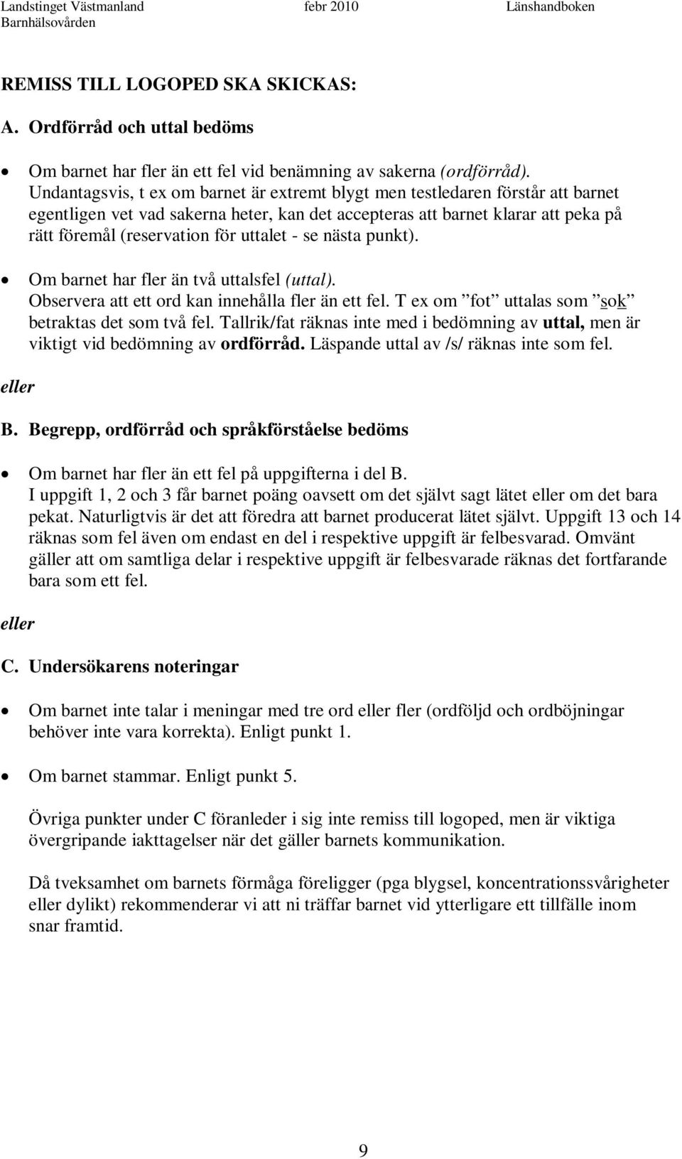 uttalet - se nästa punkt). Om barnet har fler än två uttalsfel (uttal). Observera att ett ord kan innehålla fler än ett fel. T ex om fot uttalas som sok betraktas det som två fel.