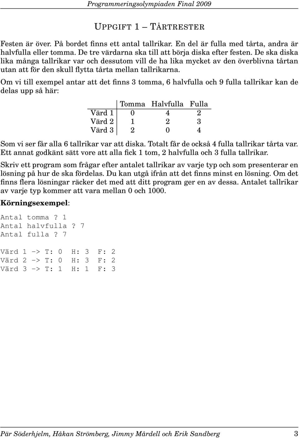 Om vi till exempel antar att det finns 3 tomma, 6 halvfulla och 9 fulla tallrikar kan de delas upp så här: Tomma Halvfulla Fulla Värd 1 0 4 2 Värd 2 1 2 3 Värd 3 2 0 4 Som vi ser får alla 6 tallrikar