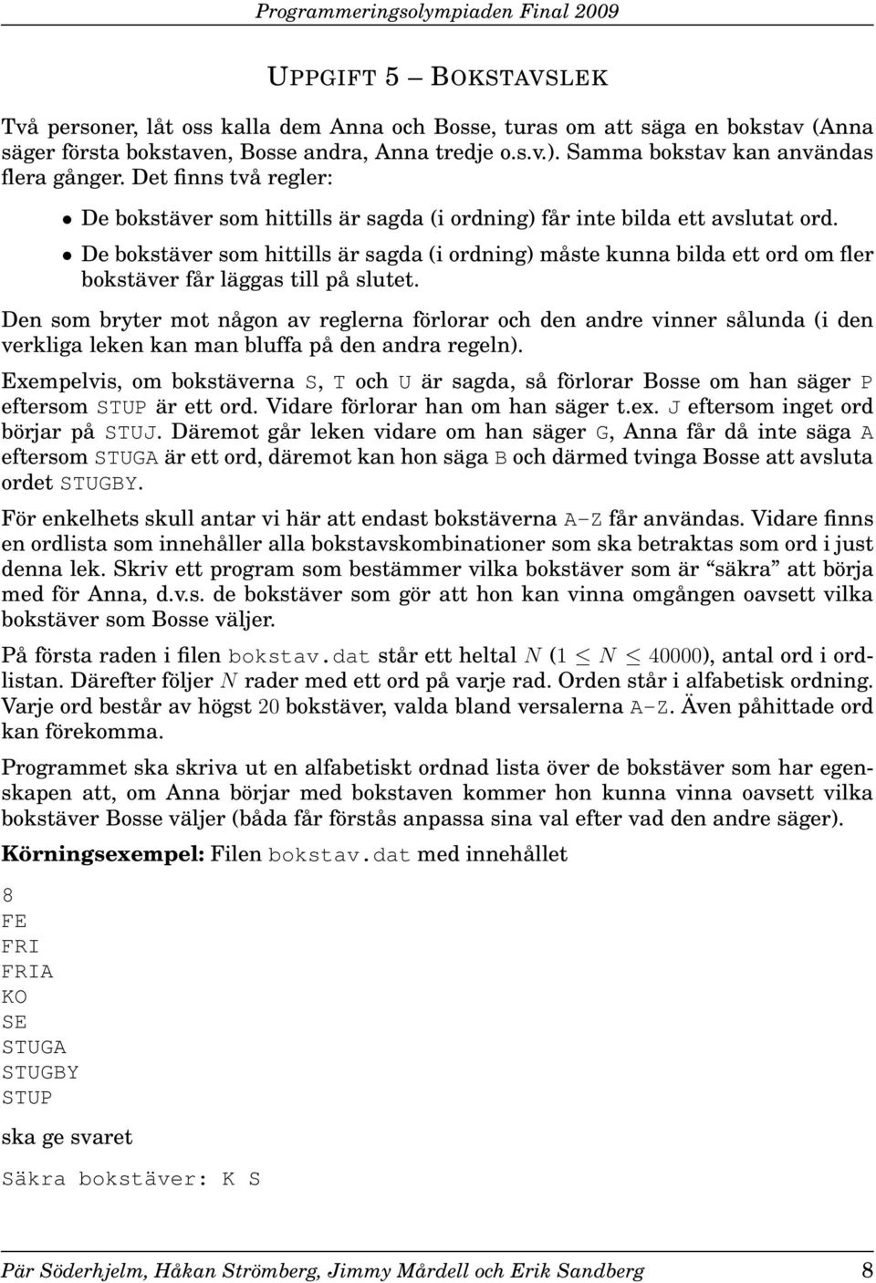 De bokstäver som hittills är sagda (i ordning) måste kunna bilda ett ord om fler bokstäver får läggas till på slutet.