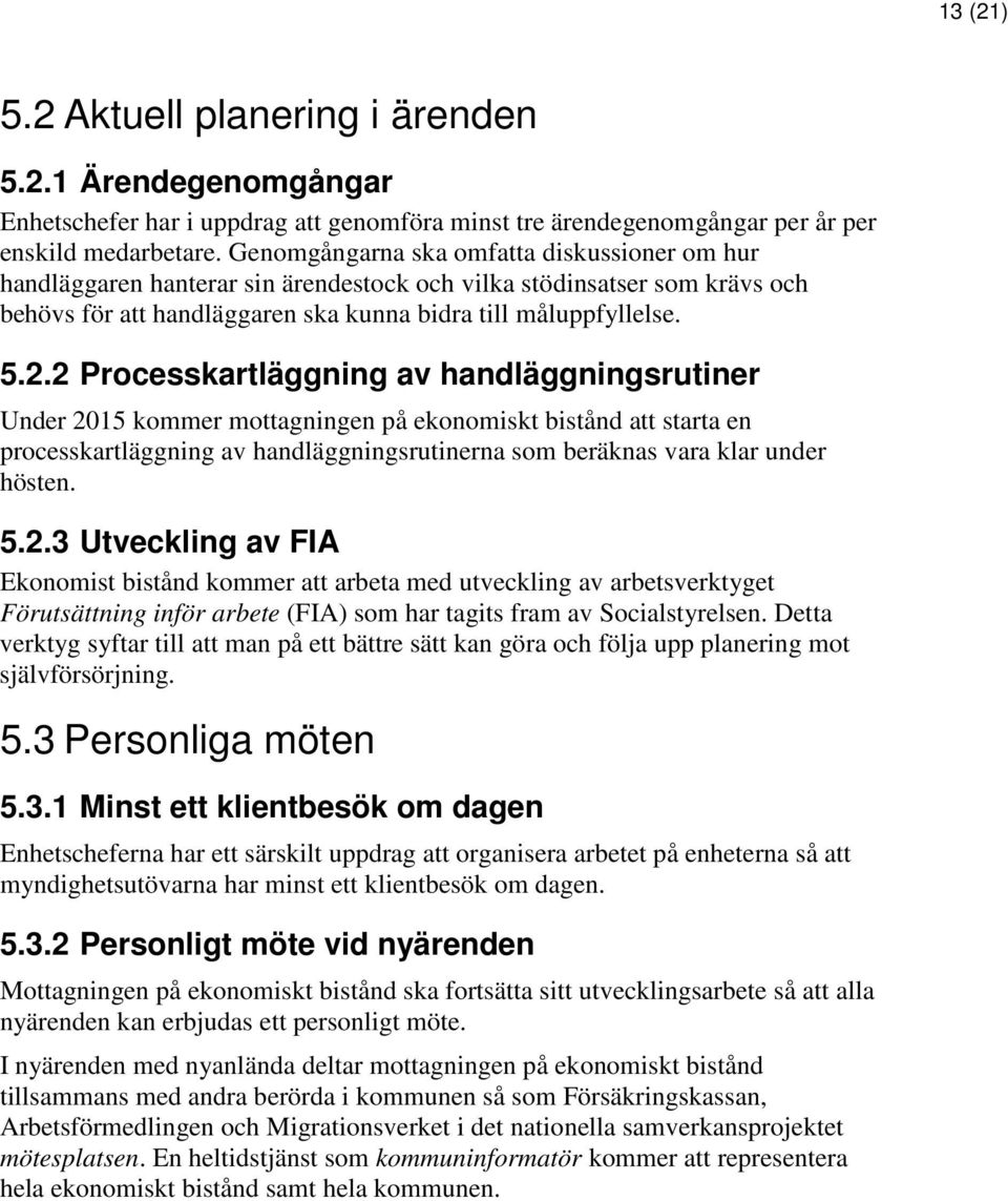 2 Processkartläggning av handläggningsrutiner Under 2015 kommer mottagningen på ekonomiskt bistånd att starta en processkartläggning av handläggningsrutinerna som beräknas vara klar under hösten. 5.2.3 Utveckling av FIA Ekonomist bistånd kommer att arbeta med utveckling av arbetsverktyget Förutsättning inför arbete (FIA) som har tagits fram av Socialstyrelsen.