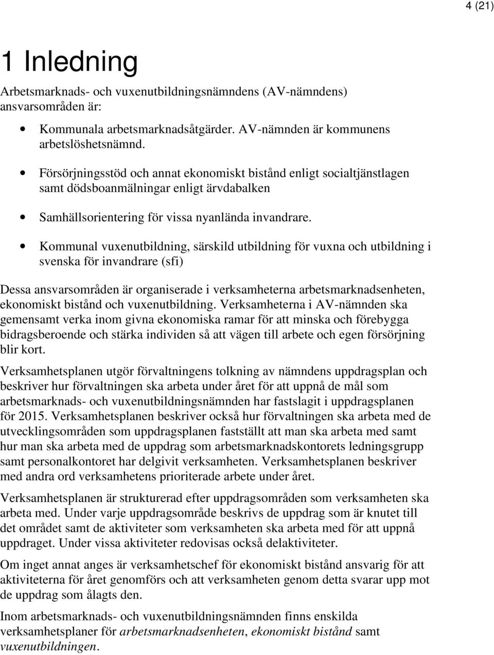 Kommunal vuxenutbildning, särskild utbildning för vuxna och utbildning i svenska för invandrare (sfi) Dessa ansvarsområden är organiserade i verksamheterna arbetsmarknadsenheten, ekonomiskt bistånd