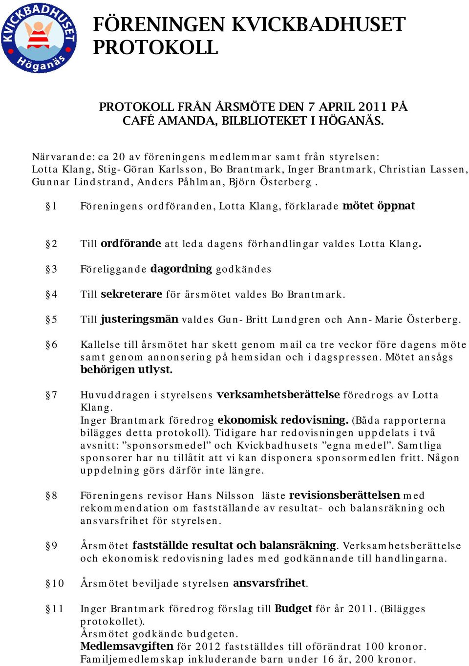 1 Föreningens ordföranden, Lotta Klang, förklarade mötet öppnat 2 Till ordförande att leda dagens förhandlingar valdes Lotta Klang.