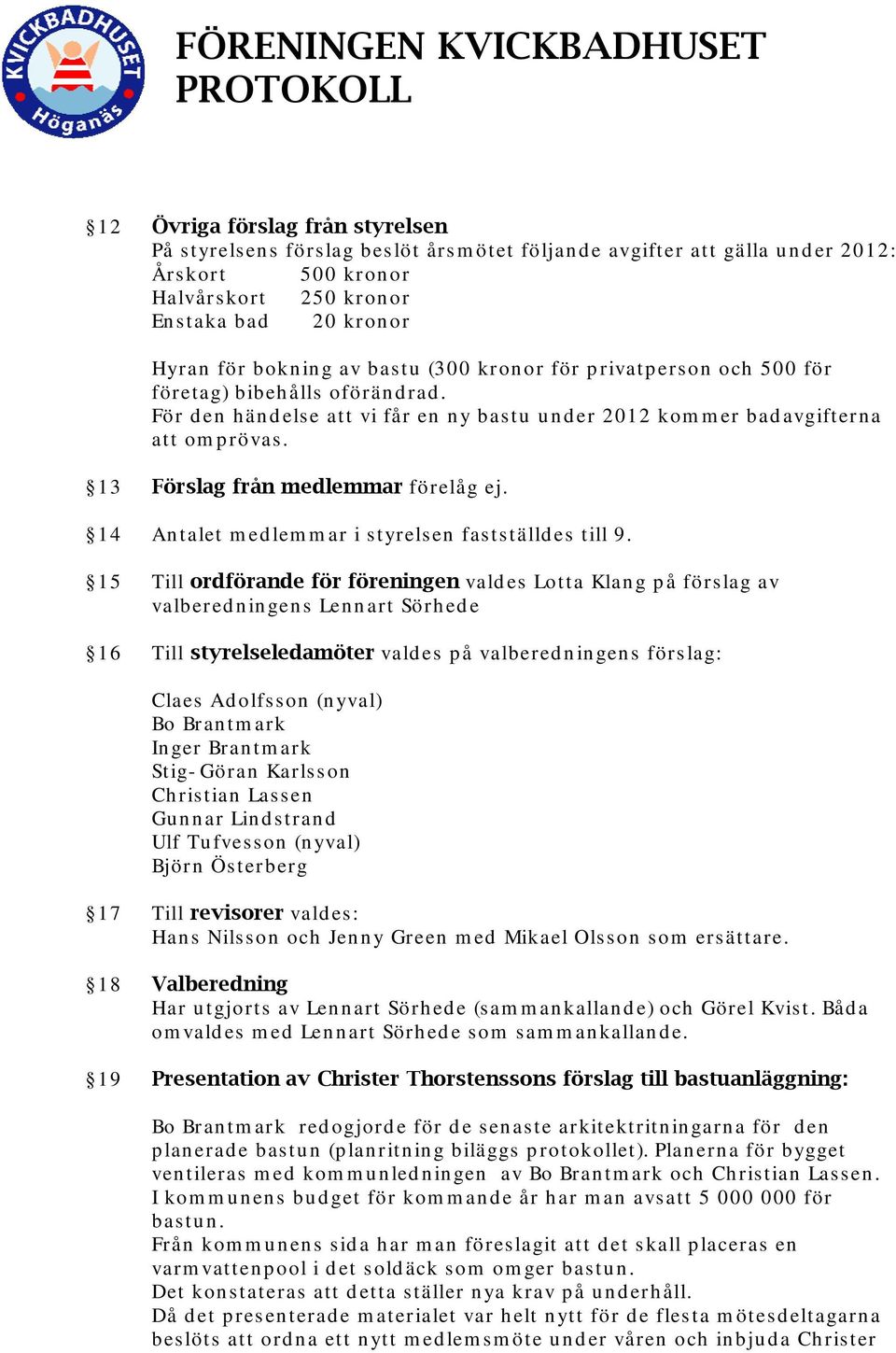 13 Förslag från medlemmar förelåg ej. 14 Antalet medlemmar i styrelsen fastställdes till 9.