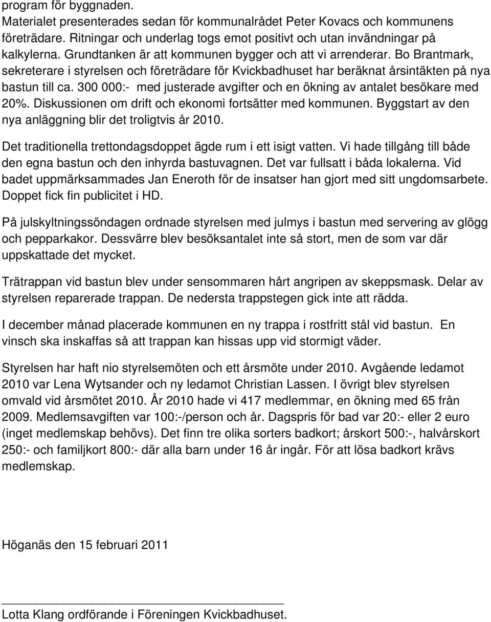 300 000:- med justerade avgifter och en ökning av antalet besökare med 20%. Diskussionen om drift och ekonomi fortsätter med kommunen. Byggstart av den nya anläggning blir det troligtvis år 2010.