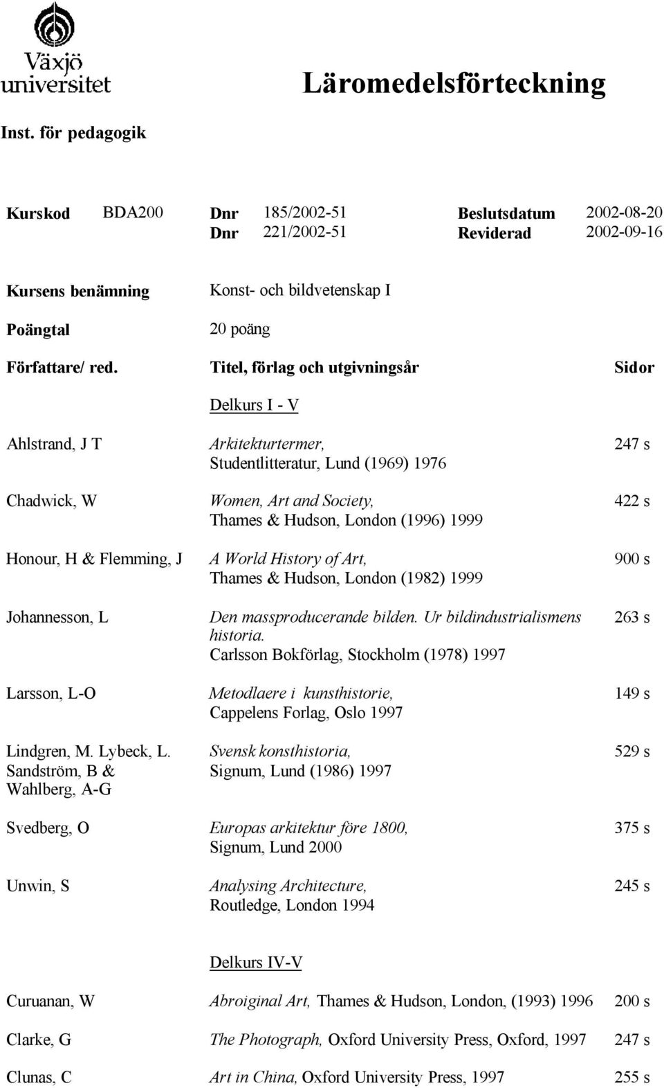 Sandström, B & Wahlberg, A-G Arkitekturtermer, Studentlitteratur, Lund (1969) 1976 Women, Art and Society, Thames & Hudson, London (1996) 1999 A World History of Art, Thames & Hudson, London (1982)