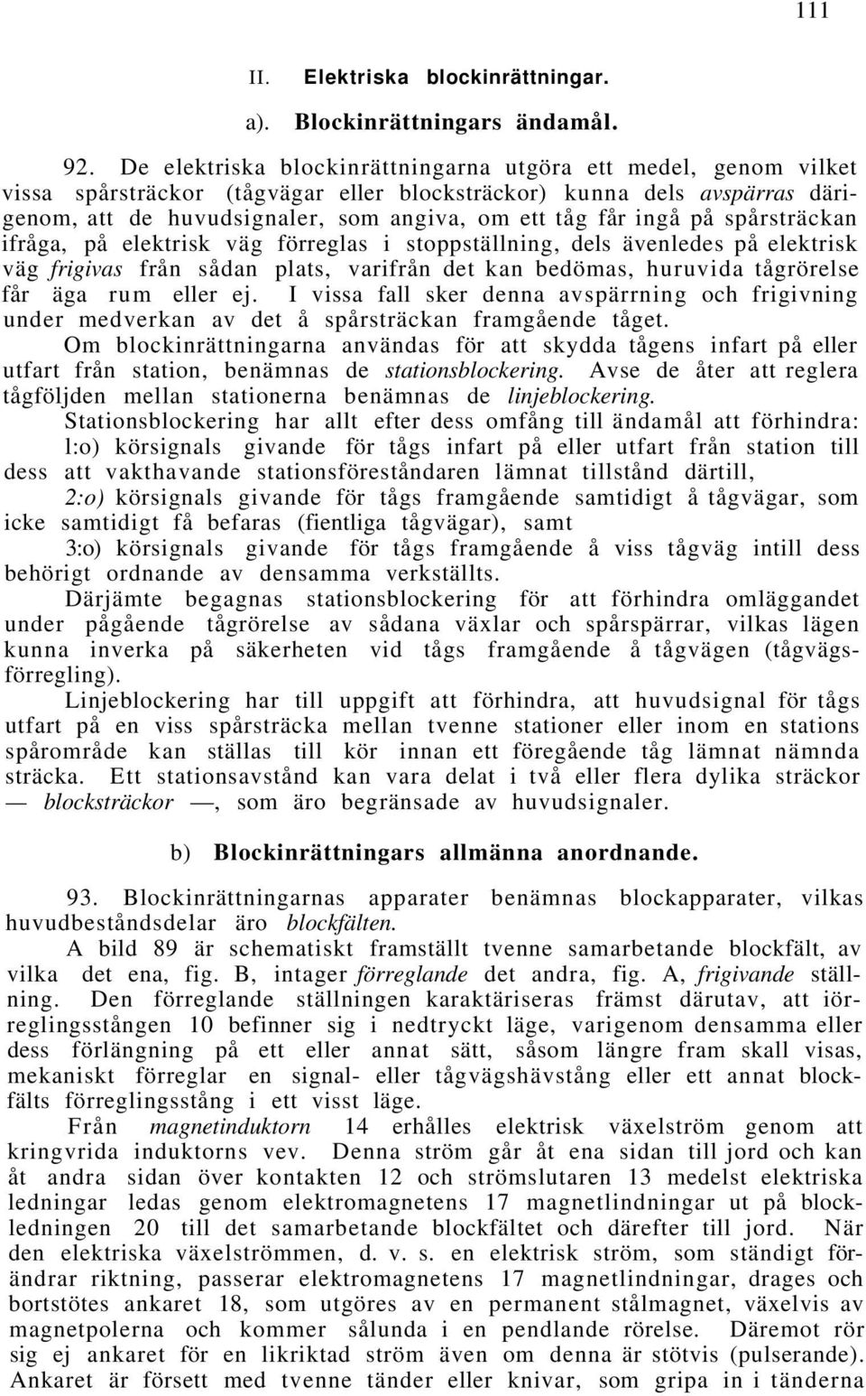 ingå på spårsträckan ifråga, på elektrisk väg förreglas i stoppställning, dels ävenledes på elektrisk väg frigivas från sådan plats, varifrån det kan bedömas, huruvida tågrörelse får äga rum eller ej.