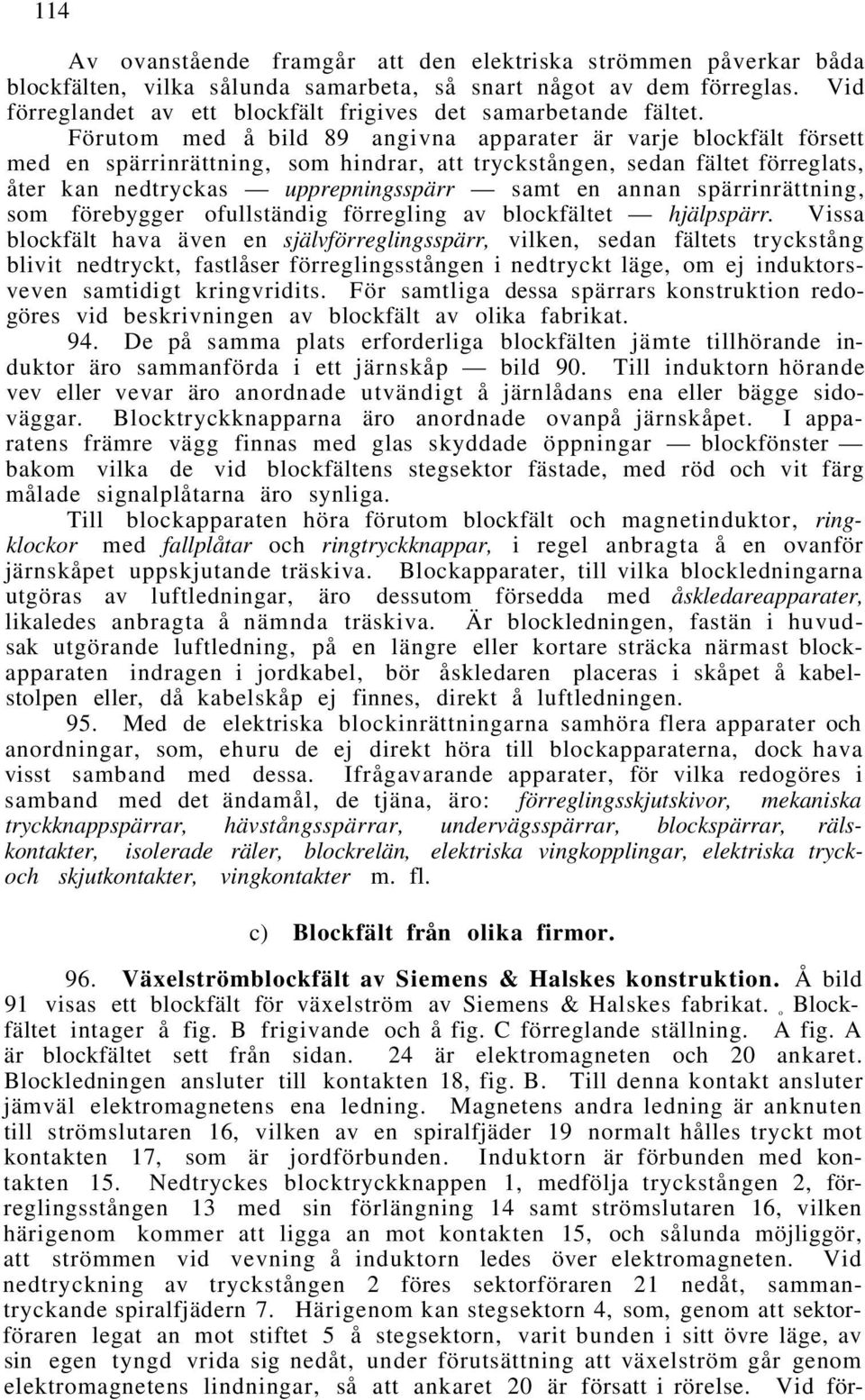Förutom med å bild 89 angivna apparater är varje blockfält försett med en spärrinrättning, som hindrar, att tryckstången, sedan fältet förreglats, åter kan nedtryckas upprepningsspärr samt en annan