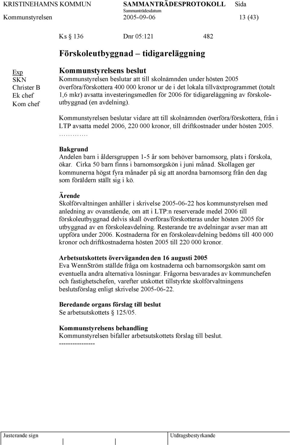 Kommunstyrelsen beslutar vidare att till skolnämnden överföra/förskottera, från i LTP avsatta medel 2006, 220 000 kronor, till driftkostnader under hösten 2005.