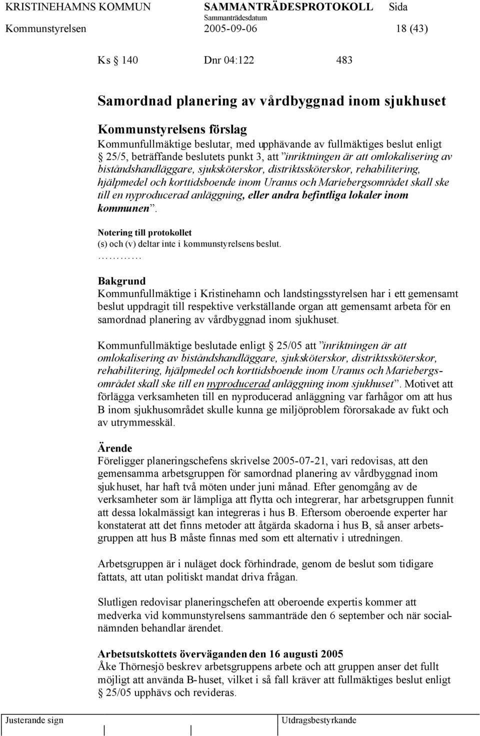 Uranus och Mariebergsområdet skall ske till en nyproducerad anläggning, eller andra befintliga lokaler inom kommunen. Notering till protokollet (s) och (v) deltar inte i kommunstyrelsens beslut.