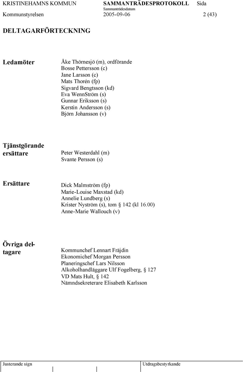 Ersättare Dick Malmström (fp) Marie-Louise Maxstad (kd) Annelie Lundberg (s) Krister Nyström (s), tom 142 (kl 16.