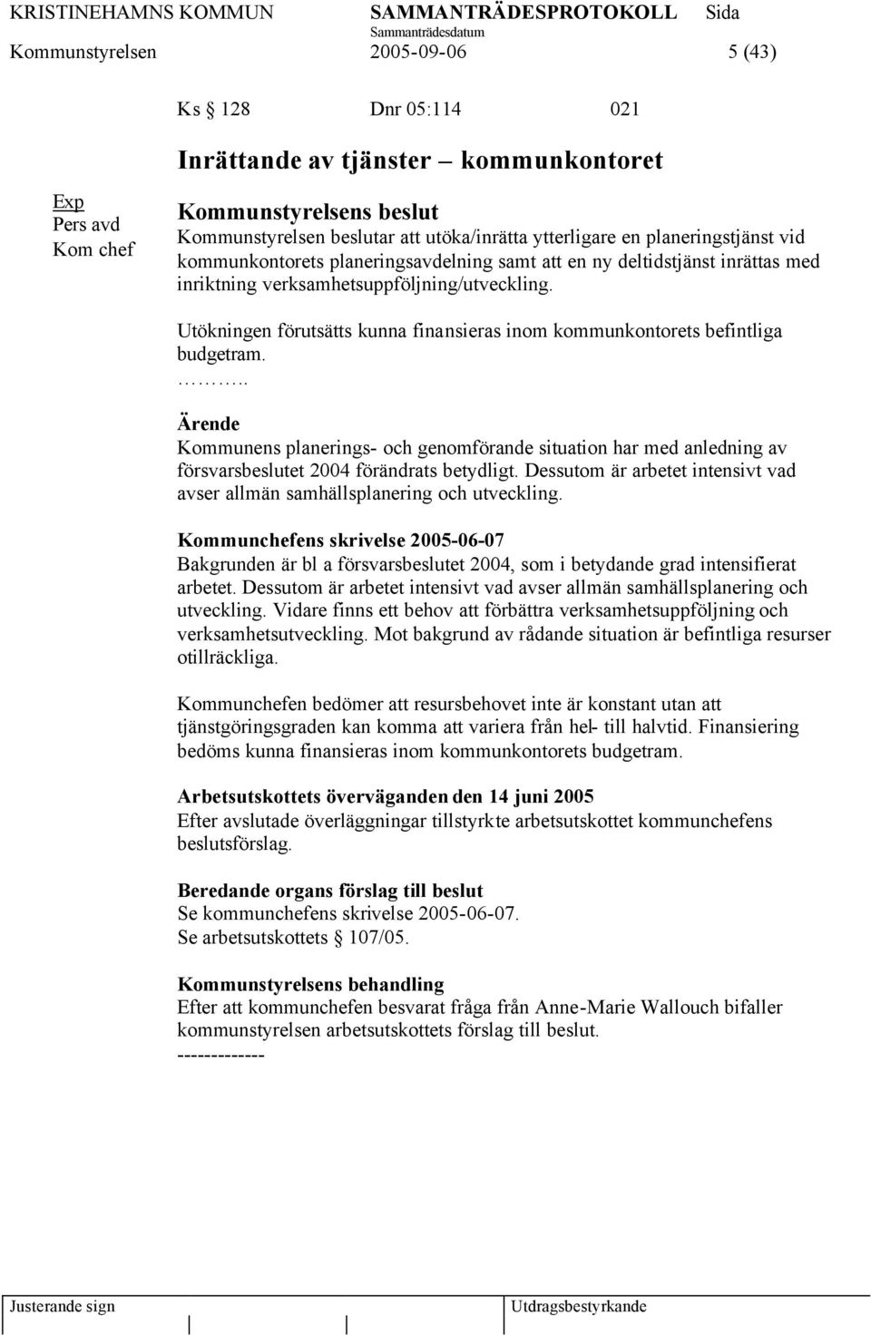 Utökningen förutsätts kunna finansieras inom kommunkontorets befintliga budgetram... Kommunens planerings- och genomförande situation har med anledning av försvarsbeslutet 2004 förändrats betydligt.