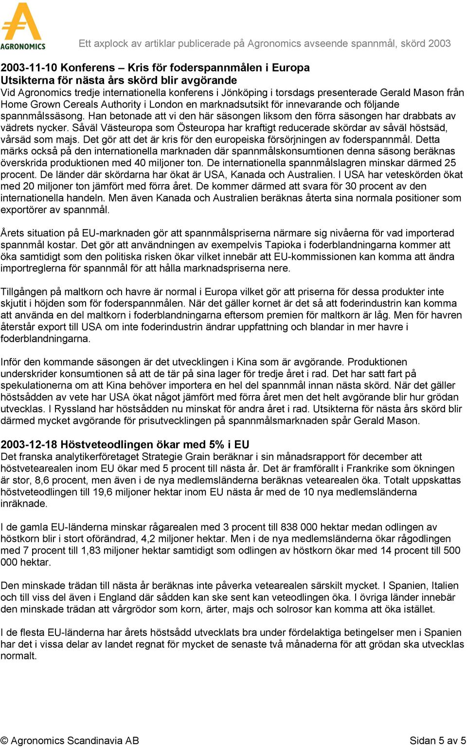 Han betonade att vi den här säsongen liksom den förra säsongen har drabbats av vädrets nycker. Såväl Västeuropa som Östeuropa har kraftigt reducerade skördar av såväl höstsäd, vårsäd som majs.