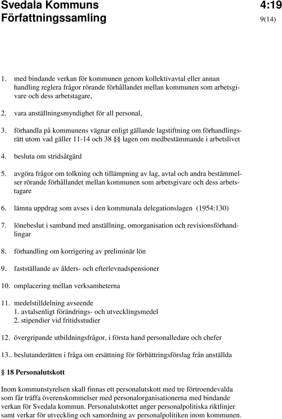 besluta om stridsåtgärd 5. avgöra frågor om tolkning och tillämpning av lag, avtal och andra bestämmelser rörande förhållandet mellan kommunen som arbetsgivare och dess arbetstagare 6.