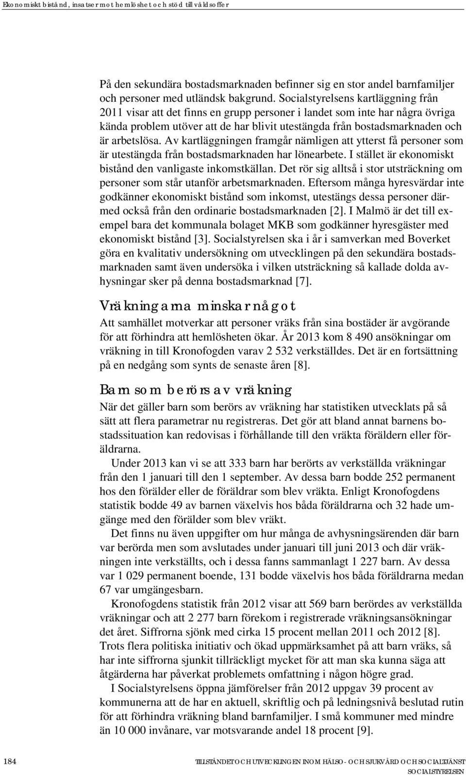 arbetslösa. Av kartläggningen framgår nämligen att ytterst få personer som är utestängda från bostadsmarknaden har lönearbete. I stället är ekonomiskt bistånd den vanligaste inkomstkällan.