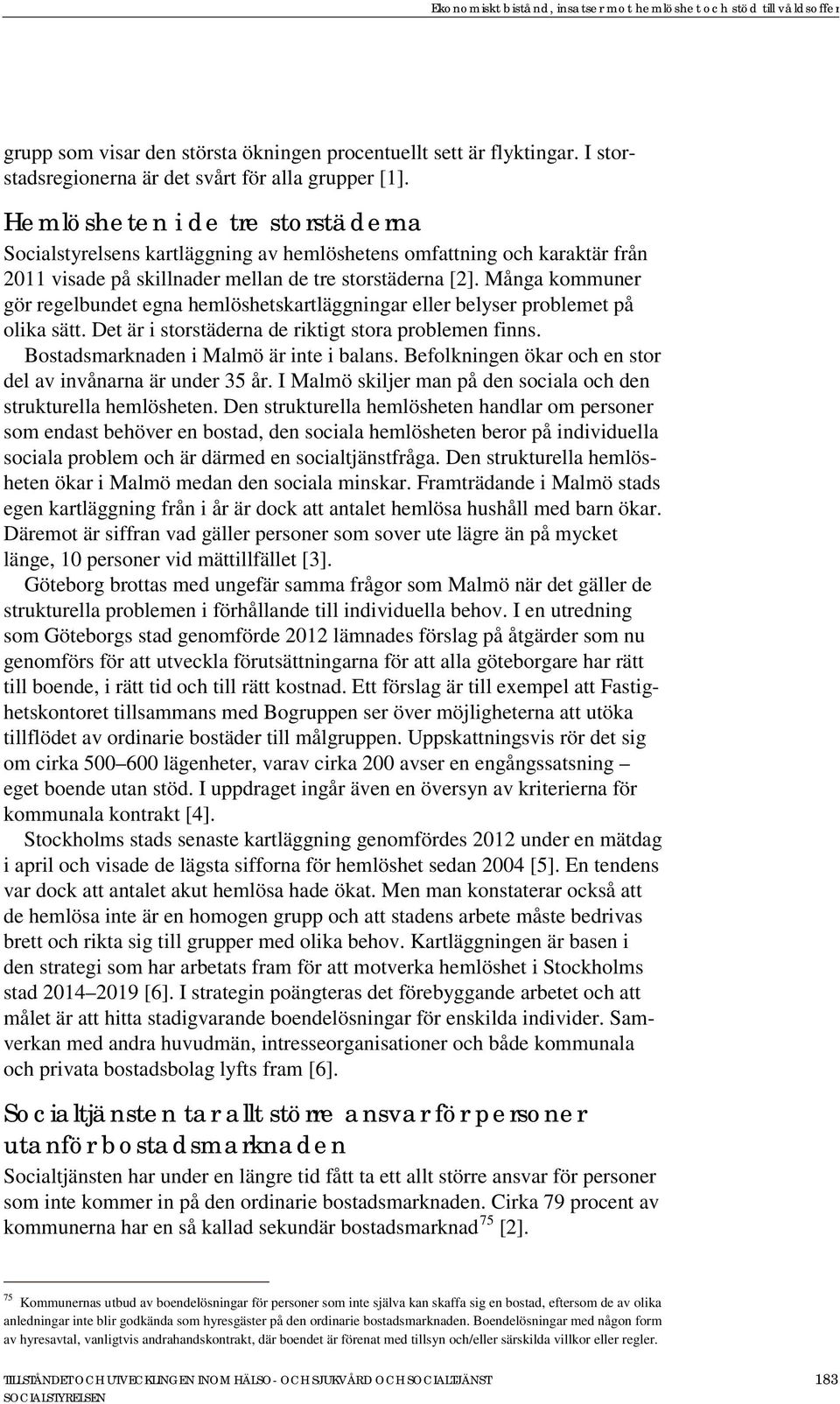 Många kommuner gör regelbundet egna hemlöshetskartläggningar eller belyser problemet på olika sätt. Det är i storstäderna de riktigt stora problemen finns. Bostadsmarknaden i Malmö är inte i balans.