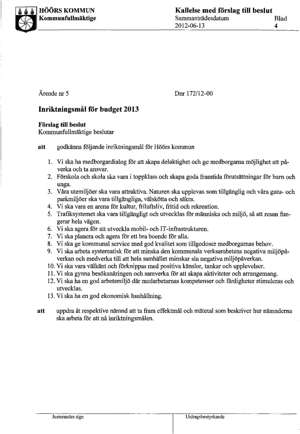 Förskola och skola ska vara i toppklass och skapa goda framtida förutsättningar för barn och unga. 3. Våra utemiljöer ska vara raktiva.