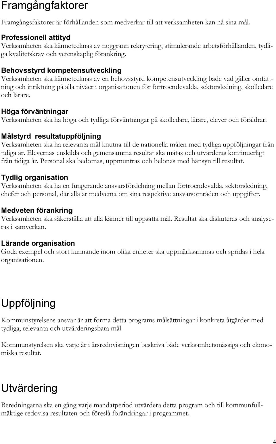 Behovsstyrd kompetensutveckling Verksamheten ska kännetecknas av en behovsstyrd kompetensutveckling både vad gäller omfattning och inriktning på alla nivåer i organisationen för förtroendevalda,