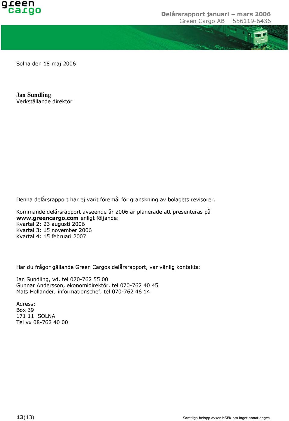 com enligt följande: Kvartal 2: 23 augusti 2006 Kvartal 3: 15 november 2006 Kvartal 4: 15 februari 2007 Har du frågor gällande Green Cargos delårsrapport, var