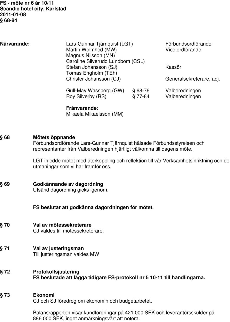 Gull-May Wassberg (GW) 68-76 Valberedningen Roy Silverby (RS) 77-84 Valberedningen Frånvarande: Mikaela Mikaelsson (MM) 68 Mötets öppnande Förbundsordförande Lars-Gunnar Tjärnquist hälsade