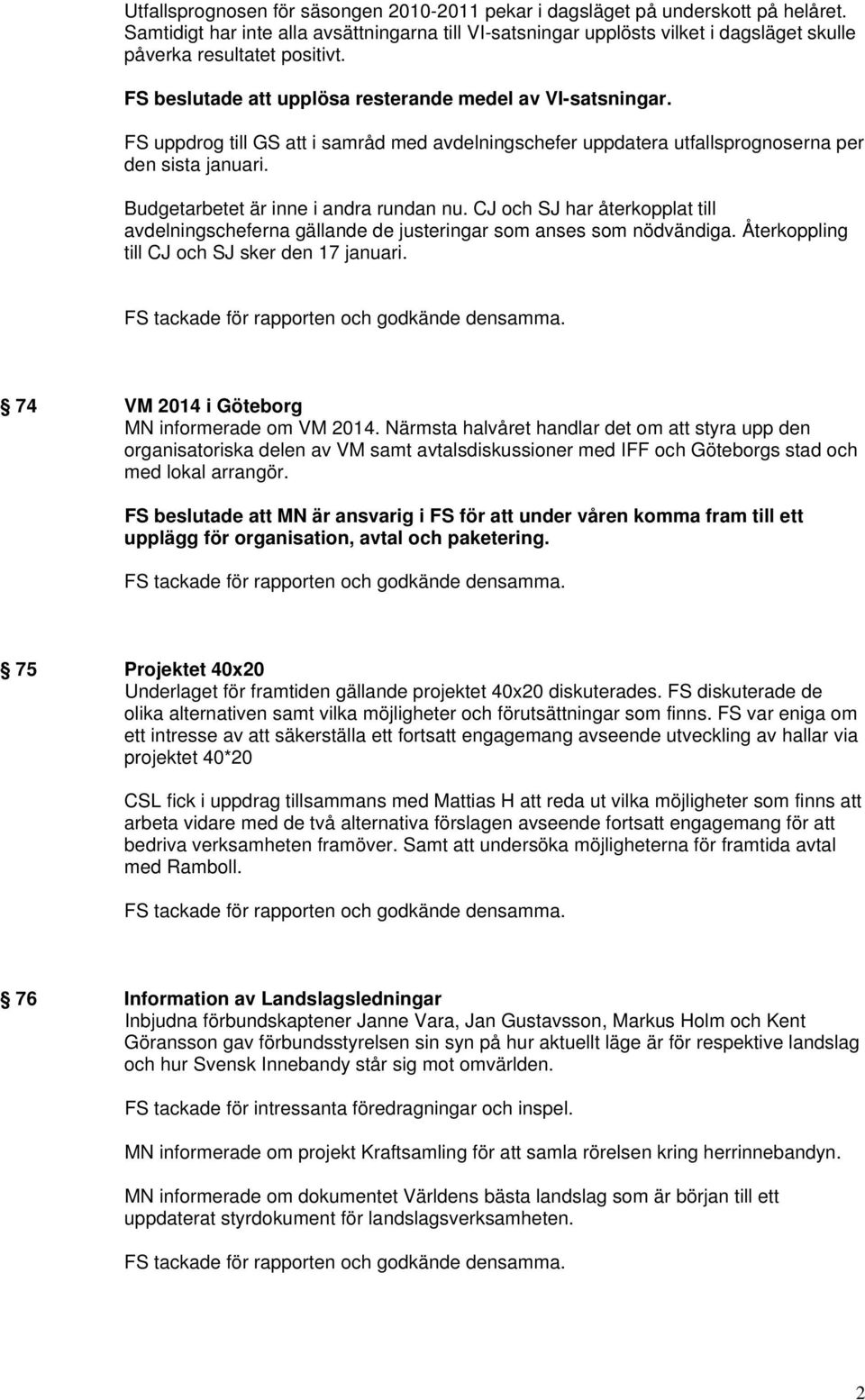 FS uppdrog till GS att i samråd med avdelningschefer uppdatera utfallsprognoserna per den sista januari. Budgetarbetet är inne i andra rundan nu.