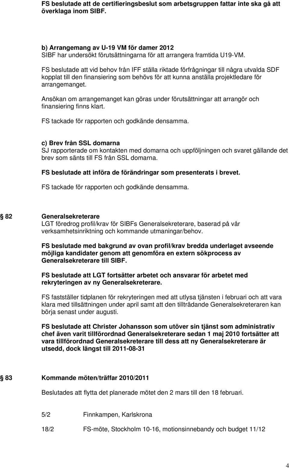 FS beslutade att vid behov från IFF ställa riktade förfrågningar till några utvalda SDF kopplat till den finansiering som behövs för att kunna anställa projektledare för arrangemanget.