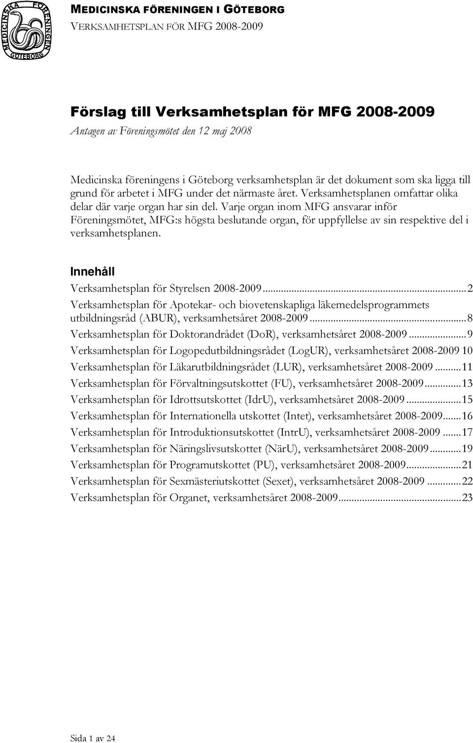 Varje organ inom MFG ansvarar inför Föreningsmötet, MFG:s högsta beslutande organ, för uppfyllelse av sin respektive del i verksamhetsplanen. Innehåll Verksamhetsplan för Styrelsen 2008-2009.