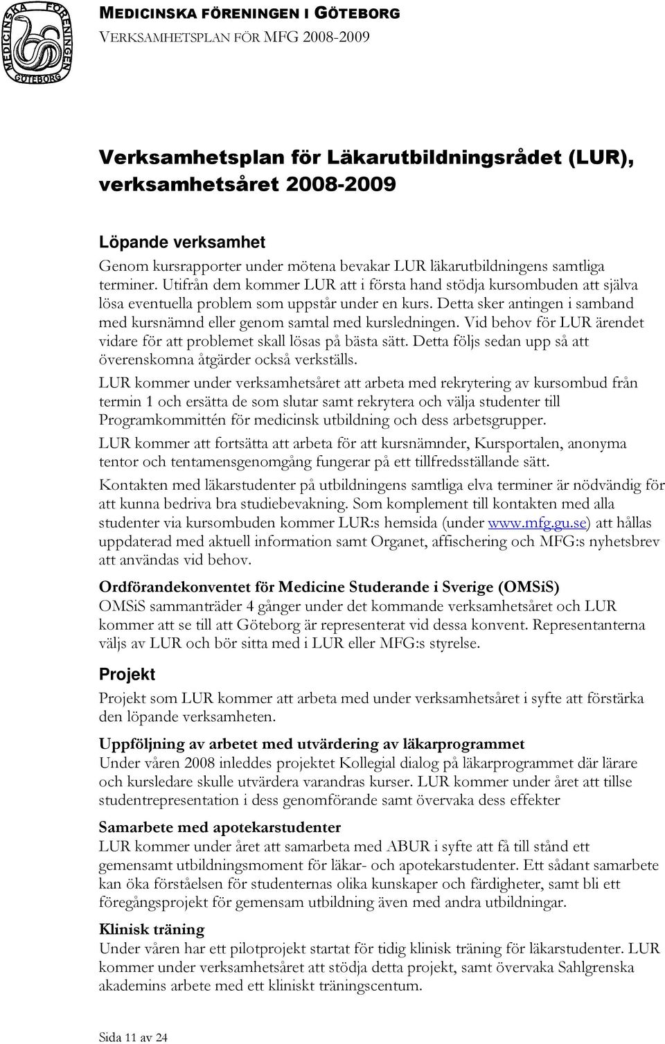 Detta sker antingen i samband med kursnämnd eller genom samtal med kursledningen. Vid behov för LUR ärendet vidare för att problemet skall lösas på bästa sätt.