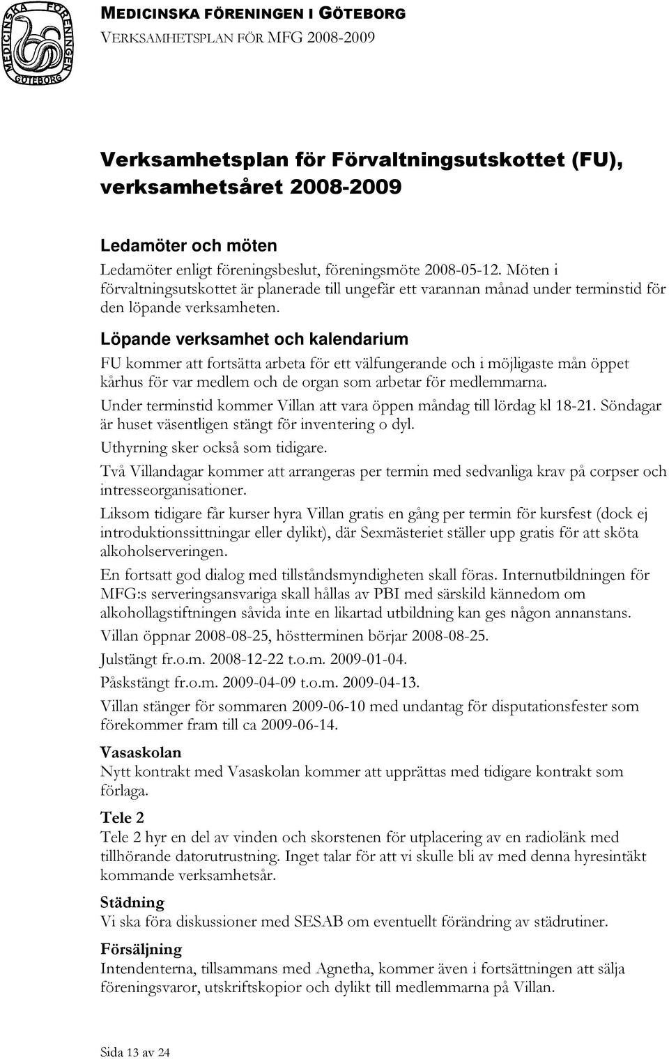 Löpande verksamhet och kalendarium FU kommer att fortsätta arbeta för ett välfungerande och i möjligaste mån öppet kårhus för var medlem och de organ som arbetar för medlemmarna.