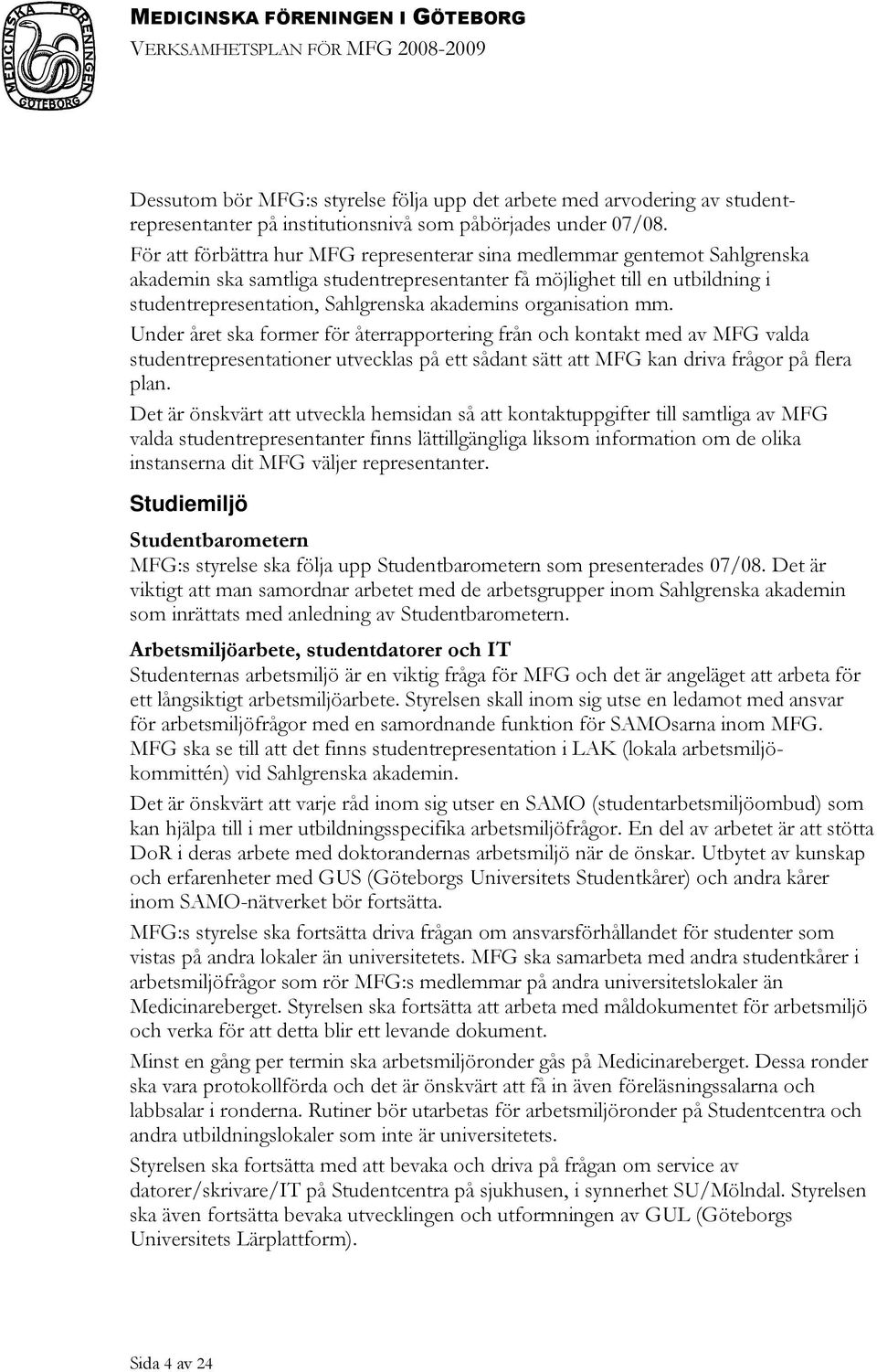 organisation mm. Under året ska former för återrapportering från och kontakt med av MFG valda studentrepresentationer utvecklas på ett sådant sätt att MFG kan driva frågor på flera plan.